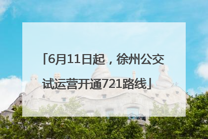 6月11日起，徐州公交试运营开通721路线