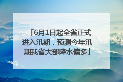 6月1日起全省正式进入汛期，预测今年汛期我省大部降水偏多
