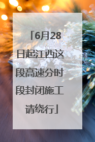 6月28日起江西这段高速分时段封闭施工 请绕行