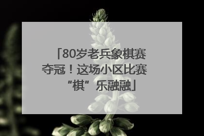 80岁老兵象棋赛夺冠！这场小区比赛“棋”乐融融