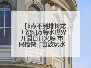 8点不到排长龙！资阳方特水世界开园首日火爆 市民抢做“首波玩水达人”