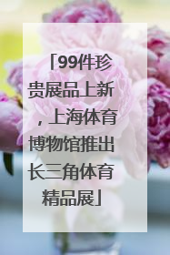 99件珍贵展品上新，上海体育博物馆推出长三角体育精品展