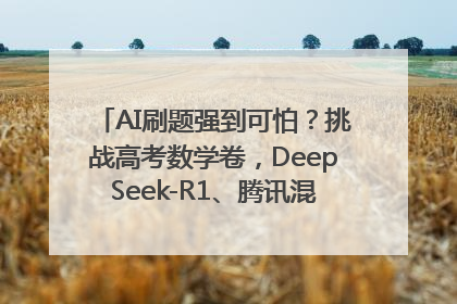 AI刷题强到可怕？挑战高考数学卷，DeepSeek-R1、腾讯混元T1、Grok 3等十大模型测评来了
