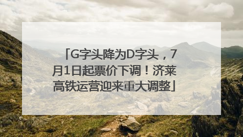 G字头降为D字头，7月1日起票价下调！济莱高铁运营迎来重大调整