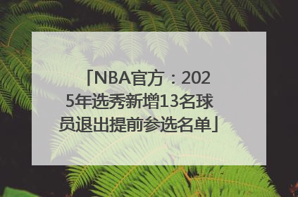 NBA官方：2025年选秀新增13名球员退出提前参选名单