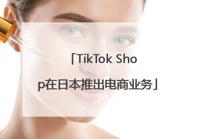 TikTok Shop在日本推出电商业务