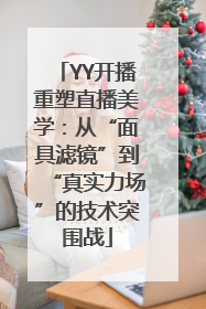 YY开播重塑直播美学：从“面具滤镜”到“真实力场”的技术突围战