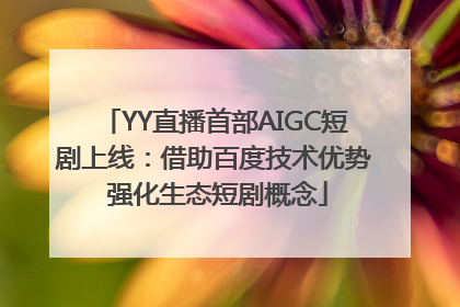 YY直播首部AIGC短剧上线：借助百度技术优势 强化生态短剧概念