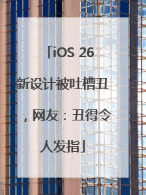 iOS 26新设计被吐槽丑，网友：丑得令人发指